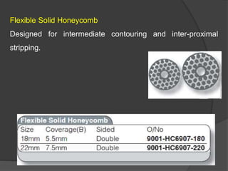 Flexible Solid Honeycomb
Designed for intermediate contouring and inter-proximal
stripping.
 
