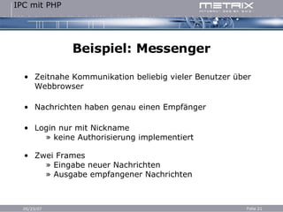 Beispiel: Messenger Zeitnahe Kommunikation beliebig vieler Benutzer über Webbrowser Nachrichten haben genau einen Empfänger Login nur mit Nickname   » keine Authorisierung implementiert Zwei Frames   » Eingabe neuer Nachrichten   » Ausgabe  empfangener Nachrichten 