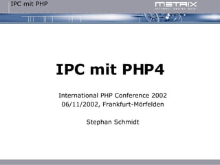 IPC mit PHP4 International PHP Conference 2002 06/11/2002, Frankfurt-Mörfelden Stephan Schmidt 