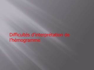 Difficultés d’interprétation de
l’hémogramme
 