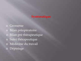 Systématique
 Grossesse
 Bilan préopératoire
 Bilan pré thérapeutique
 Suivi thérapeutique
 Médecine du travail
 Dépistage
 