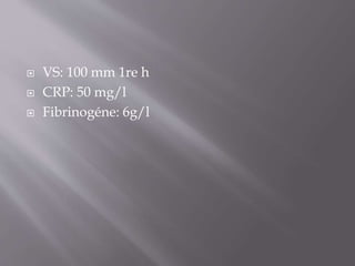 VS: 100 mm 1re h
 CRP: 50 mg/l
 Fibrinogéne: 6g/l
 