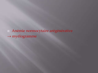  Anémie normocytaire arégénérative
→ myélogramme
 