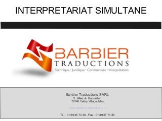 INTERPRETARIAT SIMULTANE
Barbier Traductions SARL
2, Allée du Roussillon
78140 Velizy Villacoublay
www.barbier-traductions.com
Tél : 01 39 46 74 36 - Fax : 01 39 46 74 36
 