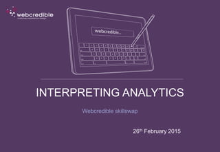 INTERPRETING ANALYTICS
Webcredible skillswap
26th February 2015
 