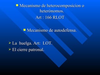 Mecanismo de heterocomposicion o heterónomos. Art : 166 RLOT Mecanismo de autodefensa. La  huelga. Art:  LOT. El cierre patronal. 