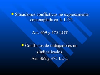 Situaciones conflictivas no expresamente contemplada en la LOT. Art: 469 y 475 LOT Conflictos de trabajadores no  sindicalizados. Art: 469 y 475 LOT. 