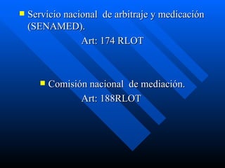 Servicio nacional  de arbitraje y medicación (SENAMED). Art: 174 RLOT Comisión nacional  de mediación. Art: 188RLOT  
