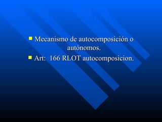 Mecanismo de autocomposición o autónomos. Art:  166 RLOT autocomposicion. 
