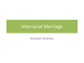 Interracial Marriage
Khaliah Holmes
 