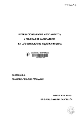ZY6Z9
INTERACCIONES ENTRE MEDICAMENTOS
Y PRUEBAS DE LABORATORIO
EN LOS SERVICIOS DE MEDICINA INTERNA
UNIVERSIDAD COMPLUTENSE
II5314062588
DOCTORANDO:
ANA ISABEL TERLEIRA FERNÁNDEZ
DIRECTOR DE TESIS:
DR. D. EMILIO VARGAS CASTRILLÓN
7
 