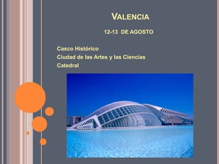 Valencia12-13  DE AGOSTOCasco HistóricoCiudad de lasArtes y lasCienciasCatedral