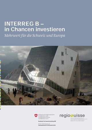 INTERREG B –
in Chancen investieren
Mehrwert für die Schweiz und Europa




                   Mit der Unterstützung von
 