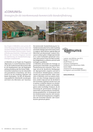 INTERREG B – Blick in die Praxis
     «COMUNIS»
     Strategien für die interkommunale kommerzielle Standortförderung




     Das Projekt «COMUNIS» setzt auf die efﬁ-         Die kommerzielle Standortförderung der Ge-
     ziente Nutzung von Ressourcen, indem die         meinden besteht jedoch oft nur darin, kurzfristig
     einzelnen Modellregionen Instrumente zur         auf einzelne Anfragen durch interessierte Firmen
     überkommunalen kommerziellen Stand-              zu reagieren. Meist fehlt der regionale Blick auf
     ortförderung entwickeln. Erfahrungen und         Wirtschaft und Arbeitsmarkt, wodurch Res-
     Wissen der einzelnen Regionen werden             sourcen verloren gehen. Erfolgversprechender
     zur Optimierung von Standortförderungs-          ist es, wenn Gemeinden gemeinsam versu-
     strategien ausgetauscht.                         chen, interessierten Firmen ein Paket an attrak-    •   Laufzeit: Juli 2009 bis Juni 2012
                                                      tiven Möglichkeiten zu offerieren und sich somit    •   Budget: 2 110 663 EUR
     «COMUNIS» ist ein Projekt des Programms          als Region zu proﬁlieren.                           •   Anzahl Partner: 11
     «Alpenraum». Es vereint Partnerinnen und Part-   «COMUNIS» will deshalb eine Strategie zur           •   Schweizer Projektpartner:
     ner wie die Fachhochschule Westschweiz-Wal-      gemeinsamen industriellen und gewerblichen              Fachhochschule Westschweiz-Wallis
     lis, die Handelskammer Lyon, die Regionalent-    Standortförderung entwickeln. Diese Stra-               Kanton Wallis
     wicklung Vorarlberg oder den Kanton Wallis.      tegie soll auf die speziﬁschen Bedingungen              Schweizerische Beratungsgruppe
     Gemeinden konkurrieren bei der industriellen     der Alpengemeinden eingehen und wird in                 für Regionen und Gemeinden (SEREC)
     und gewerblichen Entwicklung, weil diese         verschiedenen Modellregionen erarbeitet,
     zentral ist für die Schaffung regionaler und     erprobt und weiterentwickelt. Dabei entwi-              www.comunis.eu
     lokaler Arbeitsplätze. Sie hilft, der Abwande-   ckelt «COMUNIS» nicht nur konkrete Richt-
     rung qualiﬁzierter Arbeitskräfte vorzubeugen,    linien, wie diese Strategie umgesetzt werden
     und bietet eine Alternative zum Tourismus.       kann, sondern zeigt auch auf, wie die Arbeit in
                                                      den Gemeinden organisiert werden muss und
                                                      in welchen rechtlichen Rahmen sie einzubet-
                                                      ten ist. «COMUNIS» schafft in den Modellre-
                                                      gionen zudem nachhaltige Strukturen, die die
                                                      Umsetzung der gemeinsamen Strategie zur
                                                      industriellen und gewerblichen Standortför-
                                                      derung gewährleisten. Im Vordergrund steht
                                                      die Zusammenarbeit zwischen den Gemein-
                                                      den. Im Detail wird beispielsweise ermöglicht,
                                                      dass die Gemeinden Industrie- oder Gewer-
                                                      bezonen gemeinsam planen.




12   INTERREG B – Blick in die Praxis – COMUNIS
 