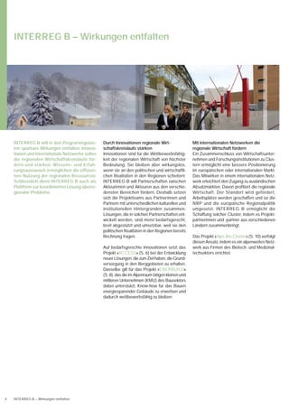 INTERREG B – Wirkungen entfalten




    INTERREG B will in den Programmgebie-        Durch Innovationen regionale Wirt-                 Mit internationalen Netzwerken die
    ten spürbare Wirkungen entfalten. Innova-    schaftskreisläufe stärken                          regionale Wirtschaft fördern
    tionen und internationale Netzwerke sollen   Innovationen sind für die Wettbewerbsfähig-        Ein Zusammenschluss von Wirtschaftsunter-
    die regionalen Wirtschaftskreisläufe för-    keit der regionalen Wirtschaft von höchster        nehmen und Forschungsinstitutionen zu Clus-
    dern und stärken. Wissens- und Erfah-        Bedeutung. Sie bleiben aber wirkungslos,           tern ermöglicht eine bessere Positionierung
    rungsaustausch ermöglichen die efﬁzien-      wenn sie an den politischen und wirtschaftli-      im europäischen oder internationalen Markt.
    tere Nutzung der regionalen Ressourcen.      chen Realitäten in den Regionen scheitern.         Das Mitwirken in einem internationalen Netz-
    Schliesslich dient INTERREG B auch als       INTERREG B will Partnerschaften zwischen           werk erleichtert den Zugang zu ausländischen
    Plattform zur koordinierten Lösung überre-   Akteurinnen und Akteuren aus den verschie-         Absatzmärkten. Davon proﬁtiert die regionale
    gionaler Probleme.                           densten Bereichen fördern. Deshalb setzen          Wirtschaft: Der Standort wird gefördert,
                                                 sich die Projektteams aus Partnerinnen und         Arbeitsplätze werden geschaffen und so die
                                                 Partnern mit unterschiedlichen kulturellen und     NRP und die europäische Regionalpolitik
                                                 institutionellen Hintergründen zusammen.           umgesetzt. INTERREG B ermöglicht die
                                                 Lösungen, die in solchen Partnerschaften ent-      Schaffung solcher Cluster, indem es Projekt-
                                                 wickelt werden, sind meist bedarfsgerecht,         partnerinnen und -partner aus verschiedenen
                                                 breit abgestützt und umsetzbar, weil sie den       Ländern zusammenbringt.
                                                 politischen Realitäten in den Regionen bereits
                                                 Rechnung tragen.                                   Das Projekt «Alps Bio Cluster» (S. 10) verfolgt
                                                                                                    diesen Ansatz, indem es ein alpenweites Netz-
                                                 Auf bedarfsgerechte Innovationen setzt das         werk aus Firmen des Biotech- und Medizinal-
                                                 Projekt «ACCESS» (S. 6) bei der Entwicklung        techsektors errichtet.
                                                 neuer Lösungen, die zum Ziel haben, die Grund-
                                                 versorgung in den Berggebieten zu erhalten.
                                                 Dasselbe gilt für das Projekt «ENERBUILD»
                                                 (S. 8), das die im Alpenraum tätigen kleinen und
                                                 mittleren Unternehmen (KMU) des Bausektors
                                                 dabei unterstützt, Know-how für das Bauen
                                                 energiesparender Gebäude zu erwerben und
                                                 dadurch wettbewerbsfähig zu bleiben.




4   INTERREG B – Wirkungen entfalten
 