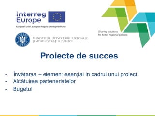 Sharing solutions
for better regional policies
European Union | European Regional Development Fund
Proiecte de succes
- Învățarea – element esențial in cadrul unui proiect
- Alcătuirea parteneriatelor
- Bugetul
 