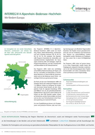 INTERREG IV A Alpenrhein–Bodensee–Hochrhein
     Wir fördern Europa




     Im Grenzgebiet der vier Länder Deutschland,                 Das Programm «INTERREG IV A Alpenrhein–                tige Vereinigungen und öffentliche Trägerschaften
     Österreich, Liechtenstein und Schweiz hat                   Bodensee–Hochrhein» (ABH) wurde von Vorarl-            bewerben. Die Projekte müssen grenzüberschrei-
     die Natur über Jahrtausende eine überwäl-                   berg, Bayern, Baden-Württemberg, Liechtenstein         tend sein und von mindestens zwei Partnerinnen
     tigende Landschaft geformt.                                 und neun Schweizer Kantonen (AG, AI, AR, GL,           bzw. Partnern aus unterschiedlichen Ländern
                                                                 GR, SG, SH, TG, ZH) erarbeitet. Das Operatio-          durchgeführt werden. Mindestens ein Projektpart-
                                                                 nelle Programm beschreibt die strukturellen und        ner muss seinen Sitz in einem EU-Mitgliedstaat
                                                                 sozioökonomischen Gegebenheiten der Grenz-             haben.
                                  Deutschland	                   region, bestimmt Ziele und Strategien, regelt die
                                                                 Programmdurchführung und legt Schwerpunkte             Das Programm «ABH» stösst auf grosses Interes-
                                                                 und Aktionsfelder für die Förderperiode fest.          se: Im ersten Programmjahr wurden bereits 200
                                                                                                                        Projektgesuche eingereicht. Besonders erwähnens-
                                                                 Das Programm «ABH» strebt eine nachhaltige             wert ist der hohe Vernetzungsgrad dieser Projekte.
                                                                 wirtschaftliche Weiterentwicklung der Region und       Durchschnittlich sind sieben verschiedene Partne-
                                                                 den Aus- und Aufbau von Netzwerken in verschie-        rinnen und Partner an einem Projekt beteiligt.
                                                                 denen Bereichen an. Damit erhält die Zusammen-
                                                                 arbeit rund um den Bodensee neuen Schub − ein
                                               Österreich        wichtiger Schritt zum gemeinsamen Europa.
          Schweiz                                                                                                       Schwerpunkte
                                                                 Der Bund und die neun Partnerkantone stellen auf       •	   Regionale Wettbewerbsfähigkeit und
                                                                 Schweizer Seite für die Laufzeit des Programms rund         Innovation
                                                                 11,4 Millionen Franken zur Verfügung. Die Europäi-     •	   Standortqualität und Ressourcenschutz
                                                                 sche Kommission bringt ihrerseits aus dem «Euro-
     LIECHTENSTEIN                                               päischen Fonds für regionale Entwicklung» (EFRE)       Kennzahlen
                                                                 23,8 Millionen Euro ein. Die grenzüberschreitenden     •	   27 838,5 km² Fläche
                                                                 Projekte können in der EU bis zu einem Anteil von 60   •	   5,2 Mio. Einwohnerinnen und Einwohner
                                      Programmgebiet             Prozent aus dem EFRE finanziert werden. Schwei-        •	   33 500 deutsche, österreichische und
                                                                 zer Partnerinnen und den Partner erhalten vom Bund          liechtensteinische in der Schweiz tätige
                                                                 und von den neun Partnerkantonen einen Finan-               Grenzgängerinnen und Grenzgänger
                                                                 zierungsbeitrag von maximal 50 Prozent.                •	   577 km gemeinsame Grenze
     www.interreg.org                                                                                                   •	   Am Programm beteiligte Kantone:
                                                                 Um eine Projektförderung können sich Privatper-             AG, AI, AR, GL, GR, SG, SH, TG, ZH
                                                                 sonen und juristische Personen, aber auch sons-



     Beispiele von Projekten, die durch INTERREG unterstützt werden


NALEN METROPOLREGION: Förderung der Region Oberrhein als ökonomisch, sozial und ökologisch starke Tourismusregion.                                                           IV A


an die Entwicklungen in den Berufen und auf dem Arbeitsmarkt.                             IV B ALPENRAUM • CLIMALPTOUR:           Antworten auf die Auswirkungen des

Produkten für Feriengäste und Lancierung von grenzüberschreitenden Pilotprojekten für den Ausflugstourismus in den Mittel- und Hochtä-



10   INTERREG IV A Alpenrhein–Bodensee–Hochrhein – Wir fördern Europa
 