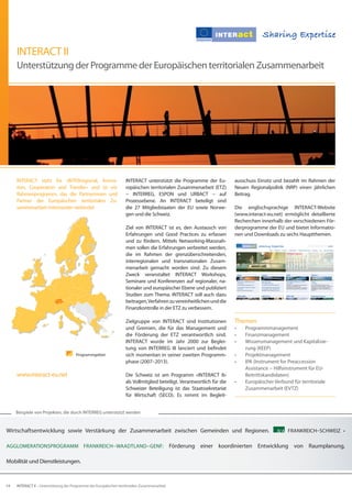 INTERACT II
     Unterstützung der Programme der Europäischen territorialen Zusammenarbeit




     INTERACT steht für «INTERregional, Anima-                      INTERACT unterstützt die Programme der Eu-           ausschuss Einsitz und bezahlt im Rahmen der
     tion, Cooperation and Transfer» und ist ein                    ropäischen territorialen Zusammenarbeit (ETZ)        Neuen Regionalpolitik (NRP) einen jährlichen
     Rahmenprogramm, das die Partnerinnen und                       − INTERREG, ESPON und URBACT − auf                   Beitrag.
     Partner der Europäischen territorialen Zu-                     Prozessebene. An INTERACT beteiligt sind
     sammenarbeit miteinander verbindet.                            die 27 Mitgliedstaaten der EU sowie Norwe-           Die englischsprachige INTERACT-Website
                                                                    gen und die Schweiz.                                 (www.interact-eu.net) ermöglicht detaillierte
                                                                                                                         Recherchen innerhalb der verschiedenen För-
                                                                    Ziel von INTERACT ist es, den Austausch von          derprogramme der EU und bietet Informatio-
                                                                    Erfahrungen und Good Practices zu erfassen           nen und Downloads zu sechs Hauptthemen.
                                                                    und zu fördern. Mittels Networking-Massnah-
                                                                    men sollen die Erfahrungen verbreitet werden,
                                                                    die im Rahmen der grenzüberschreitenden,
                                                                    interregionalen und transnationalen Zusam-
                                                                    menarbeit gemacht worden sind. Zu diesem
                                                                    Zweck veranstaltet INTERACT Workshops,
                                                                    Seminare und Konferenzen auf regionaler, na-
                                                                    tionaler und europäischer Ebene und publiziert
                                                                    Studien zum Thema. INTERACT soll auch dazu
                                                                    beitragen, Verfahren zu vereinheitlichen und die
                                                                    Finanzkontrolle in der ETZ zu verbessern.

                                                                    Zielgruppe von INTERACT sind Institutionen           Themen
                                                                    und Gremien, die für das Management und              •	   Programmmanagement
                                                                    die Förderung der ETZ verantwortlich sind.           •	   Finanzmanagement
                                                                    INTERACT wurde im Jahr 2000 zur Beglei-              •	   Wissensmanagement und Kapitalisie-
                                                                    tung von INTERREG III lanciert und befindet               rung (KEEP)
                                       Programmgebiet               sich momentan in seiner zweiten Programm-            •	   Projektmanagement
                                                                    phase (2007–2013).                                   •	   IPA (Instrument for Preaccession
                                                                                                                              Assistance − Hilfsinstrument für EU-
     www.interact-eu.net                                            Die Schweiz ist am Programm «INTERACT II»                 Beitrittskandidaten)
                                                                    als Vollmitglied beteiligt. Verantwortlich für die   •	   Europäischer Verbund für territoriale
                                                                    Schweizer Beteiligung ist das Staatssekretariat           Zusammenarbeit (EVTZ)
                                                                    für Wirtschaft (SECO). Es nimmt im Begleit-


     Beispiele von Projekten, die durch INTERREG unterstützt werden


Wirtschaftsentwicklung sowie Verstärkung der Zusammenarbeit zwischen Gemeinden und Regionen.                                                IV A FRANKREICH–SCHWEIZ •


AGGLOMERATIONSPROGRAMM FRANKREICH−WAADTLAND−GENF:                                              Förderung einer koordinierten Entwicklung von Raumplanung,

Mobilität und Dienstleistungen.



14   INTERACT II – Unterstützung der Programme der Europäischen territorialen Zusammenarbeit
 