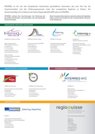 INTERREG ist ein von der Europäischen Kommission geschaffenes Instrument, das zum Ziel hat, die
Zusammenarbeit und den Erfahrungsaustausch unter den europäischen Regionen zu fördern. Die
Schweiz beteiligt sich im Rahmen der Neuen Regionalpolitik (NRP) aktiv an INTERREG.

INTERREG umfasst drei Ausrichtungen: die Förderung der                              Wenn Sie weitere Informationen wünschen oder eine Projektidee
grenzüberschreitenden, transnationalen und interregionalen                          haben, nehmen Sie Kontakt mit den verantwortlichen Personen
Zusammenarbeit.                                                                     in der Schweiz auf:


GRENZÜBERSCHREITENDE PROGRAMME




INTERREG IV A Frankreich–Schweiz            INTERREG IV A Italien–Schweiz           INTERREG IV A Oberrhein                        INTERREG IV A
                                                                                                                                   Alpenrhein–Bodensee–Hochrhein

Region Genferseebecken                      Coordinazione regionale INTERREG        Interkantonale Koordinationsstelle             Netzwerkstelle Ostschweiz
Office des Affaires extérieures             Via S. Franscini, 17                    bei der Regio Basiliensis (IKRB)               Koordinationsstelle INTERREG IV A ABH
6, rue de la Paix                           CH-6501 Bellinzona                      Freie Strasse 84                               Staatskanzlei
CH-1014 Lausanne                            T. +41 91 814 35 20                     CH-4010 Basel                                  Regierungsgebäude
T. +41 21 316 40 78                         T. +41 91 814 35 45                     T. +41 61 915 15 15                            CH-9001 St.Gallen
bassinlemanique@interreg.ch                 italia-svizzera@interreg.ch             oberrhein@interreg.ch                          T. +41 71 229 75 03
www.interreg-francesuisse.org               www.interreg-italiasvizzera.it          www.interreg-oberrhein.eu                      abh@interreg.ch
                                                                                                                                   www.interreg.org
Region Jurabogen
Coordination régionale INTERREG
13, rue de la Paix
CH-2300 La Chaux-de-Fonds
T. +41 32 889 76 19
arcjurassien@interreg.ch
www.interreg-francesuisse.org



TRANSNATIONALE PROGRAMME                                                                      INTERREGIONALES PROGRAMM




INTERREG IV B Alpenraum                       INTERREG IV B Nordwesteuropa                                               INTERREG IV C

Bundesamt für Raumentwicklung (ARE)           Bundesamt für Raumentwicklung (ARE)                                        Regio Basiliensis
Internationales                               Internationales                                                            National Contact Point INTERREG IV C
CH-3003 Bern                                  CH-3003 Bern                                                               Freie Strasse 84
T. +41 31 322 40 78                           T. +41 31 322 40 78                                                        CH-4010 Basel
alpine-space@interreg.ch                      nweurope@interreg.ch                                                       T. +41 61 915 15 15
www.alpine-space.eu                           www.nweurope.eu                                                            interreg4c@interreg.ch
                                                                                                                         www.interreg4c.eu



SUPPORTNETZWERKE




INTERACT                                                                                                                 Netzwerkstelle Regionalentwicklung

Staatssekretariat für Wirtschaft (SECO)                                                                                  regiosuisse
Ressort Regional- und Raumordnungspolitik                                                                                Hofjistrasse 5
Effingerstrasse 27                                                                                                       Postfach 75
CH-3003 Bern                                                                                                             CH-3900 Brig
T. +41 31 322 28 73                                                                                                      T. +41 27 922 40 88
interact@interreg.ch                                                                                                     F. +41 27 922 40 89
www.interact-eu.net                                                                                                      info@regiosuisse.ch
                                                                                                                         www.regiosuisse.ch
                                                                                                                         www.interreg.ch
 