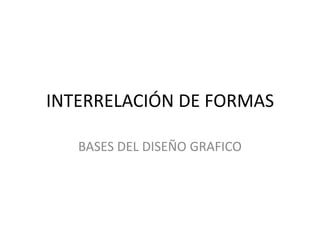 INTERRELACIÓN DE FORMAS

   BASES DEL DISEÑO GRAFICO
 