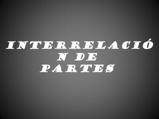 INTERRELACIÓ
N DE
PARTES
 