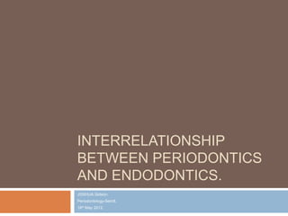 INTERRELATIONSHIP
BETWEEN PERIODONTICS
AND ENDODONTICS.
JOSHUA Gideon.
Periodontology-Sem8.
18th May 2012.
 