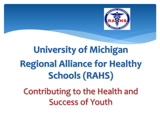 University of Michigan
Regional Alliance for Healthy
      Schools (RAHS)
Contributing to the Health and
       Success of Youth
 