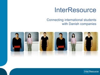 InterResource
Connecting international students
         with Danish companies
 