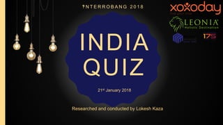 INDIA
QUIZ
‽ N T E R R O B A N G 2 0 1 8
Researched and conducted by Lokesh Kaza
21st January 2018
 