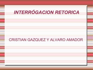 INTERRÓGACION RETORICA CRISTIAN GAZQUEZ Y ALVARO AMADOR  