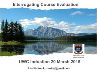 Interrogating Course Evaluation
UWC Induction 20 March 2015
Rita Kizito - kizitorita@gmail.com
 