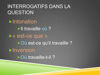 Interrogatifsdans la questionIntonationIl travailleoù?« est-ce que »Où est-ce qu’il travaille ?InversionOù travaille-t-il ?
