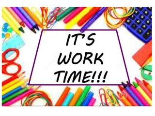 IT’S
WORK
TIME!!!
 