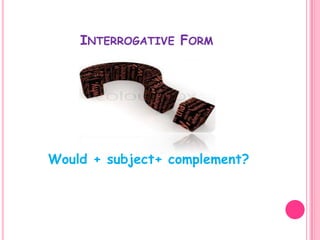 INTERROGATIVE FORM

Would + subject+ complement?

 