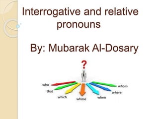 Interrogative and relative
pronouns
By: Mubarak Al-Dosary
 