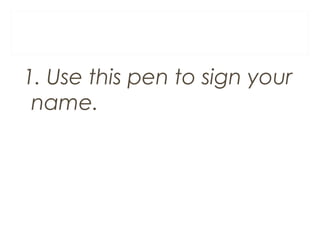 1. Use this pen to sign your
name.