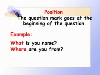 Position
  The question mark goes at the
    beginning of the question.

Example:
What is you name?
Where are you from?
 