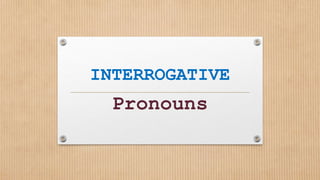 INTERROGATIVE
Pronouns
 