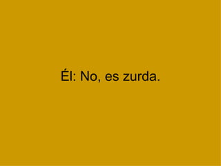 Él: No, es zurda. 