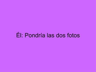 Él: Pondría las dos fotos