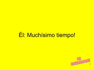 Él: Muchísimo tiempo! www. laboutiquedelpowerpoint. com 