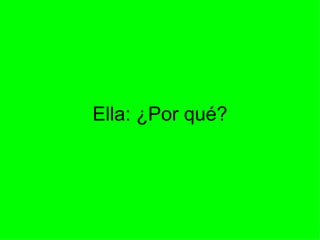 Ella: ¿Por qué? 