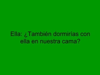 Ella: ¿También dormirías con
    ella en nuestra cama?
 