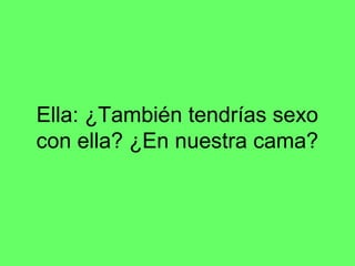 Ella: ¿También tendrías sexo
con ella? ¿En nuestra cama?
 