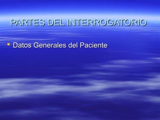 PARTES DEL INTERROGATORIOPARTES DEL INTERROGATORIO
 Datos Generales del PacienteDatos Generales del Paciente
 