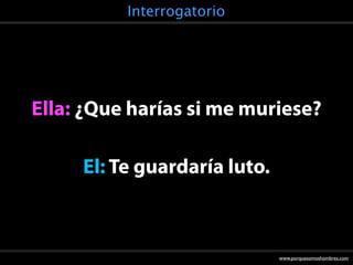 Interrogatorio




Ella: ¿Que harías si me muriese?

     El: Te guardaría luto.



                              www.porquesomoshombres.com
 