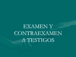 EXAMEN Y
CONTRAEXAMEN
A TESTIGOS
 