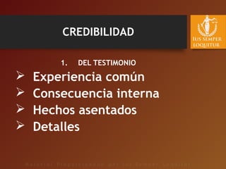 CREDIBILIDAD
1. DEL TESTIMONIO
 Experiencia común
 Consecuencia interna
 Hechos asentados
 Detalles
 