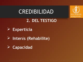 CREDIBILIDAD
2. DEL TESTIGO
 Experticia
 Interés (Rehabilite)
 Capacidad
 