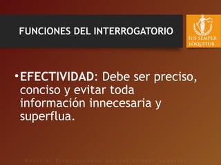 FUNCIONES DEL INTERROGATORIO
•EFECTIVIDAD: Debe ser preciso,
conciso y evitar toda
información innecesaria y
superflua.
 